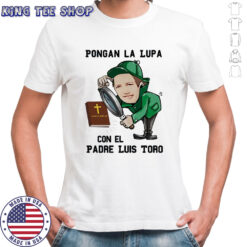 Pongan La Lupa Con El Padre Luis Toro shirt