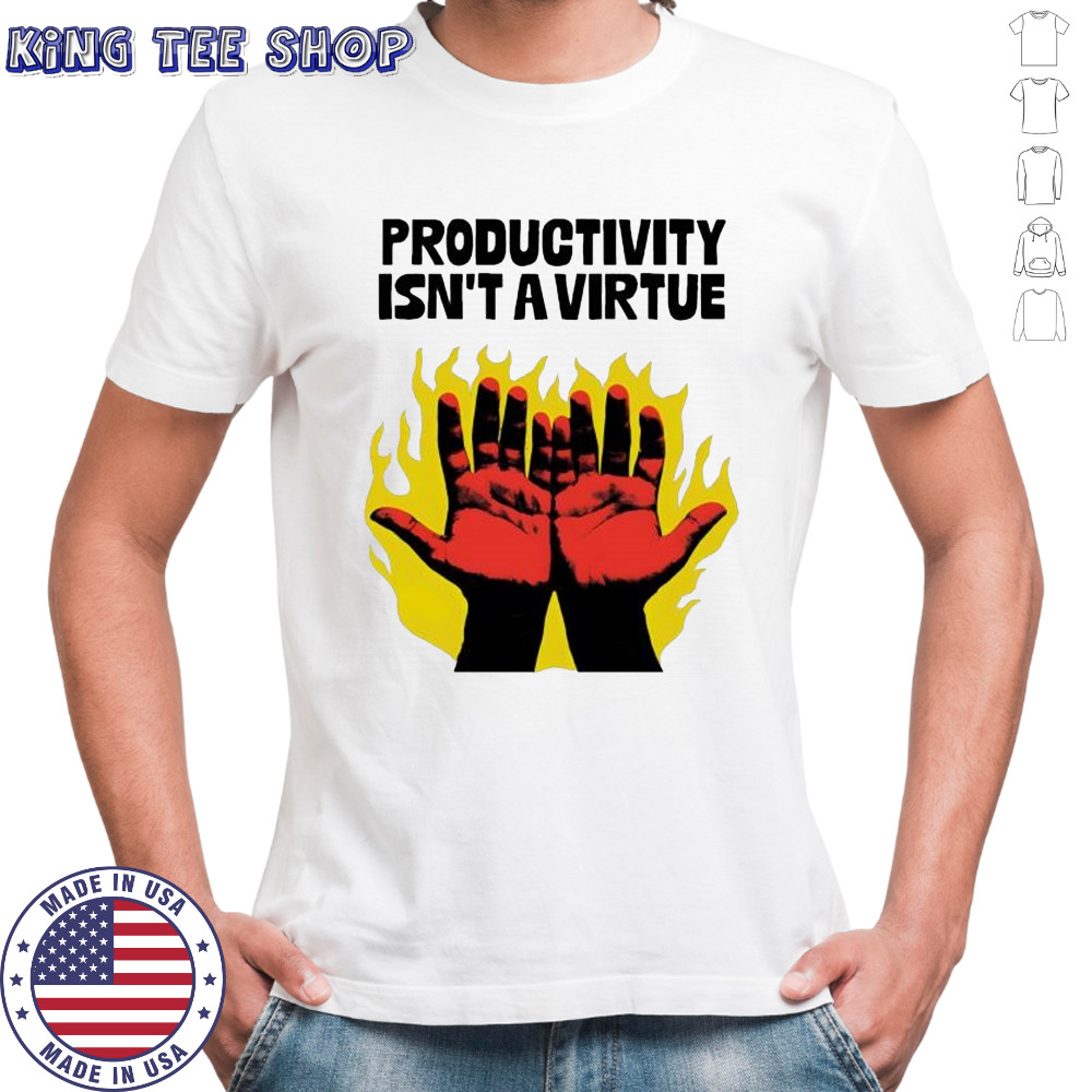 Productivity isn’t a virtue hands burning from hard labor shirt