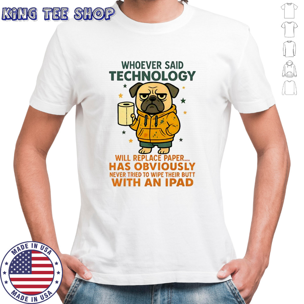 Pug dog whoever said technology will replace paper shirt