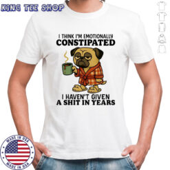 Pug I think I’m emotionally constipated I haven’t given a shit in year shirt