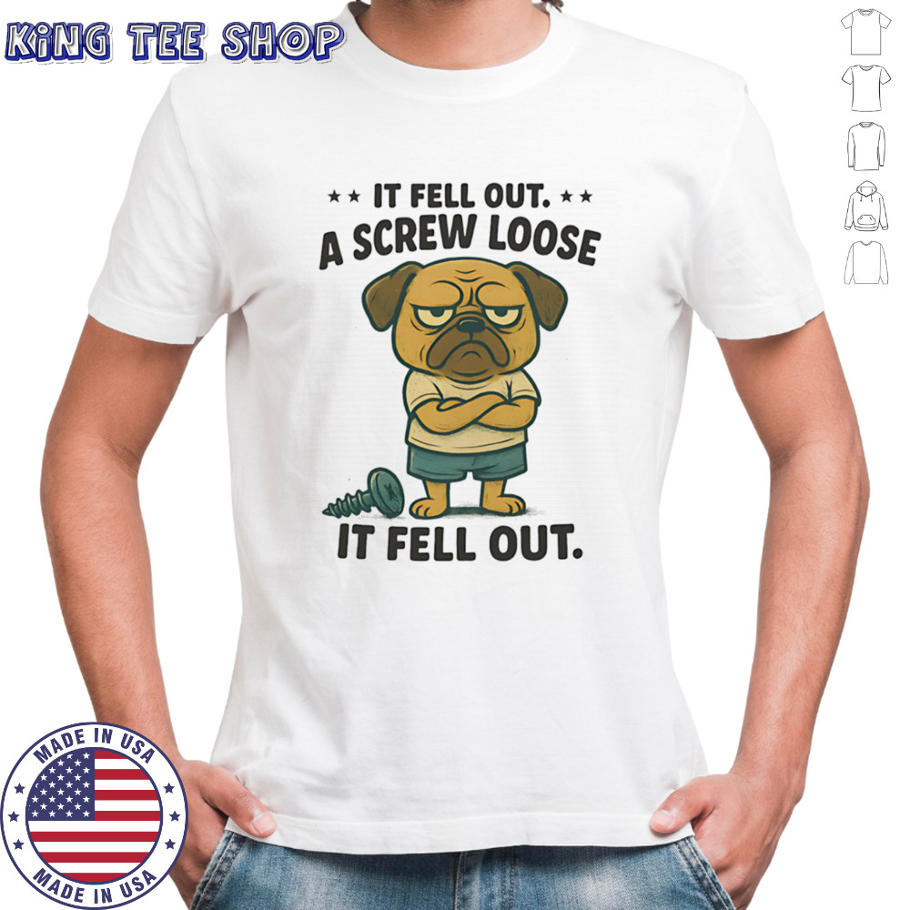 Pug if fell out a screw loose it fell out shirt