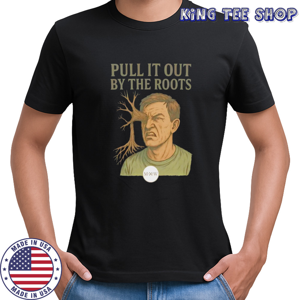 Pull it out by the roots shirt