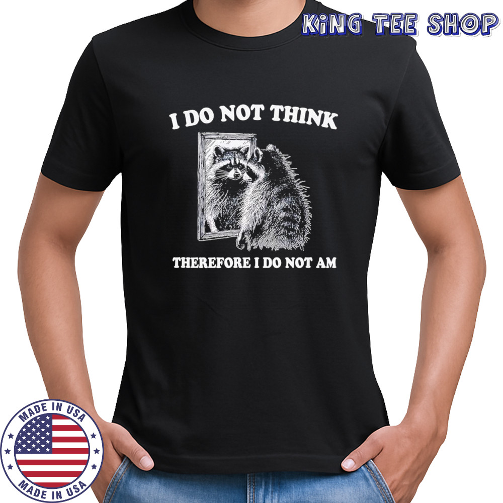 Raccoon i do not think therefore i do not am shirt