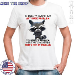 Raccoon i don’t have an attitude problem you have a problem shirt