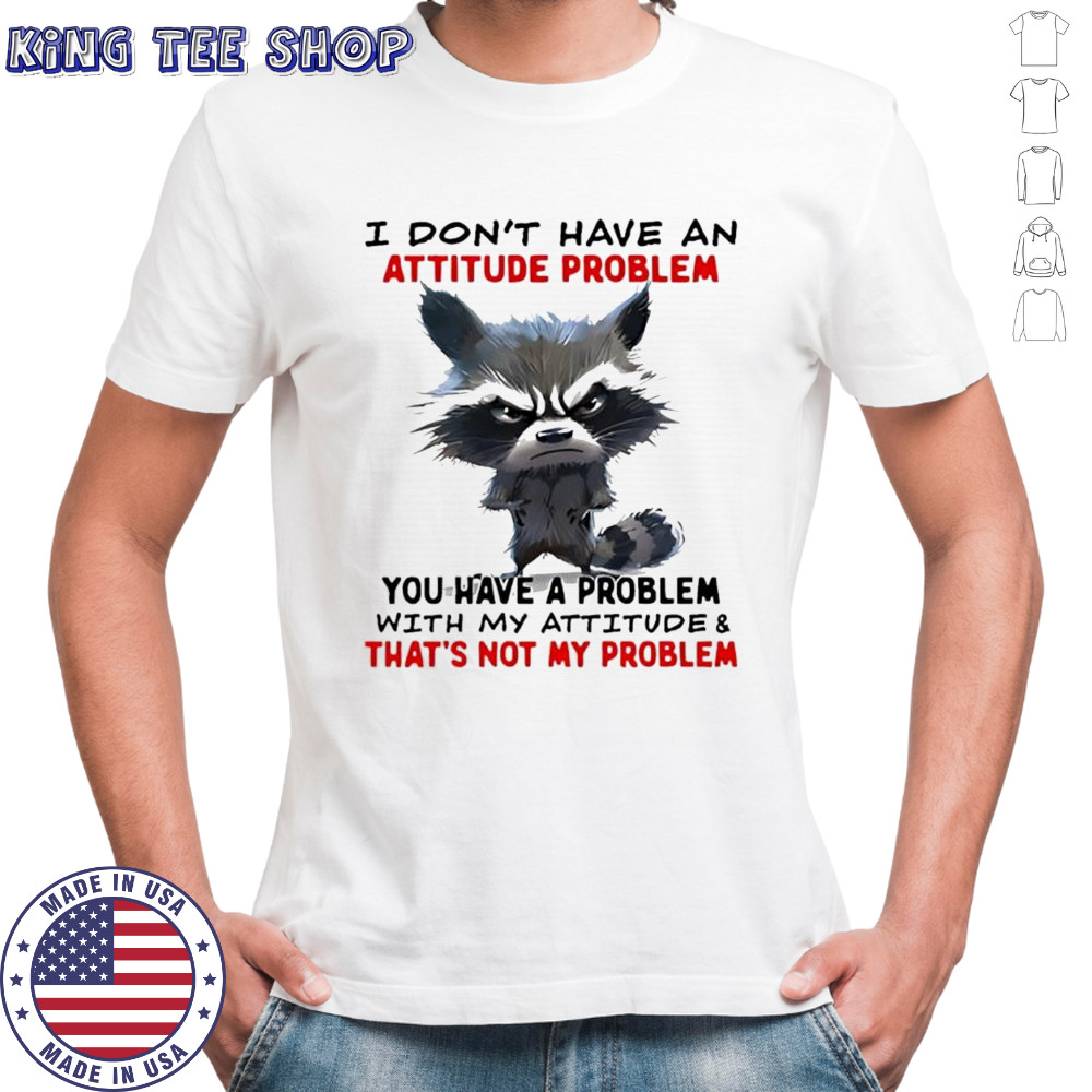 Raccoon i don’t have an attitude problem you have a problem shirt
