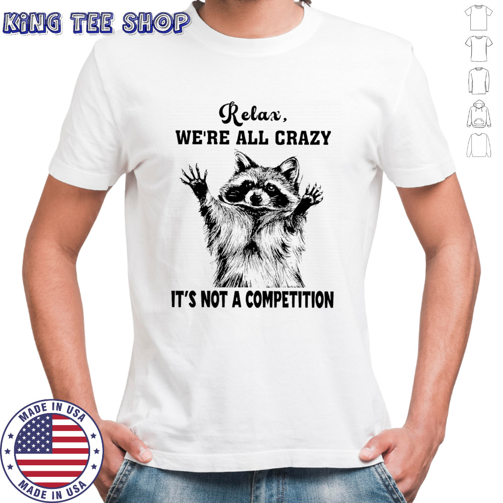 Raccoon relax we’re all crazy it’s not a competition shirt