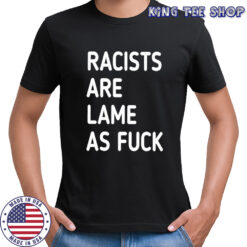 Racists are lame as fuck classic shirt