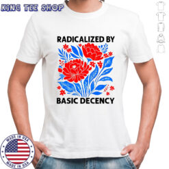 Radicalized by basic decency political protest shirt