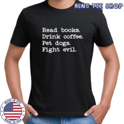 Read books Drink coffee Pet dogs Fight evil shirt