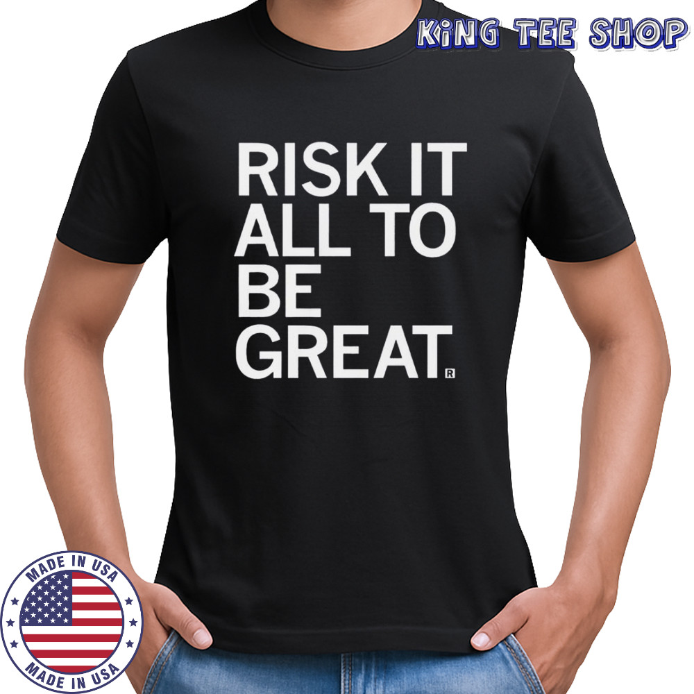 Risk It All To Be Great T-Shirt
