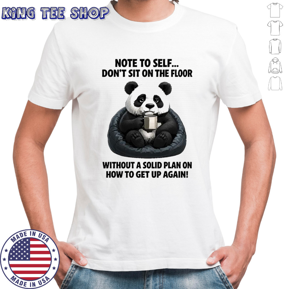 Sad Panda note to self don’t sit on the floor without a solid plan on how to get up again shirt