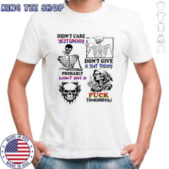 Skeleton didn’t care yesterday don’t give a shit today probably won’t give a fuck tomorrow Halloween shirt