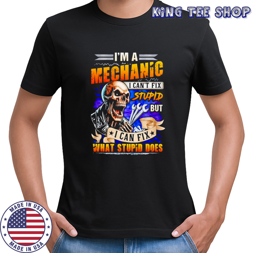 Skeleton I’m a mechanic I can’t fix stupid but I can fix what stupid does shirt