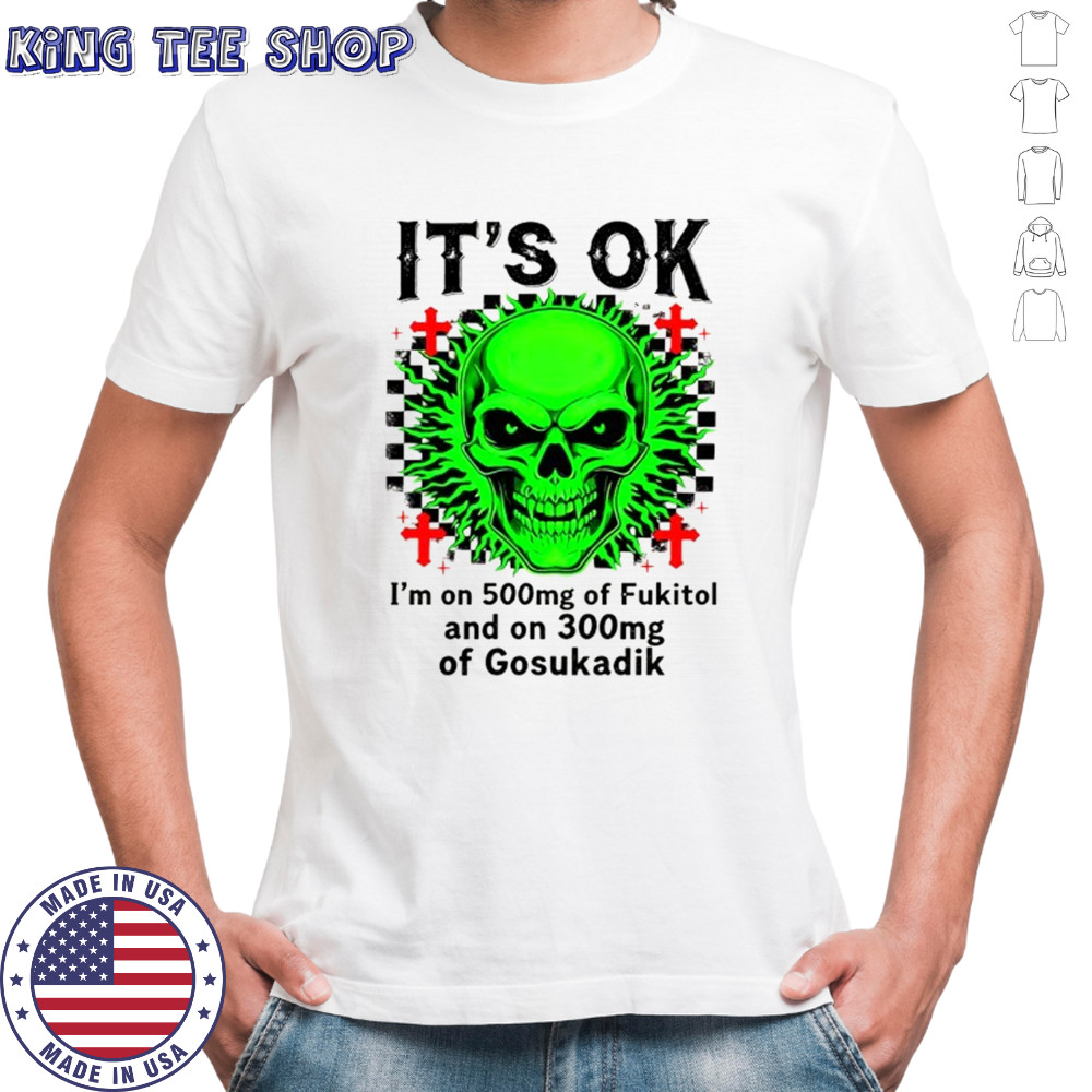 Skeleton it’s ok I’m on 500mg of fukitol and on 300mg of gosukadik shirt