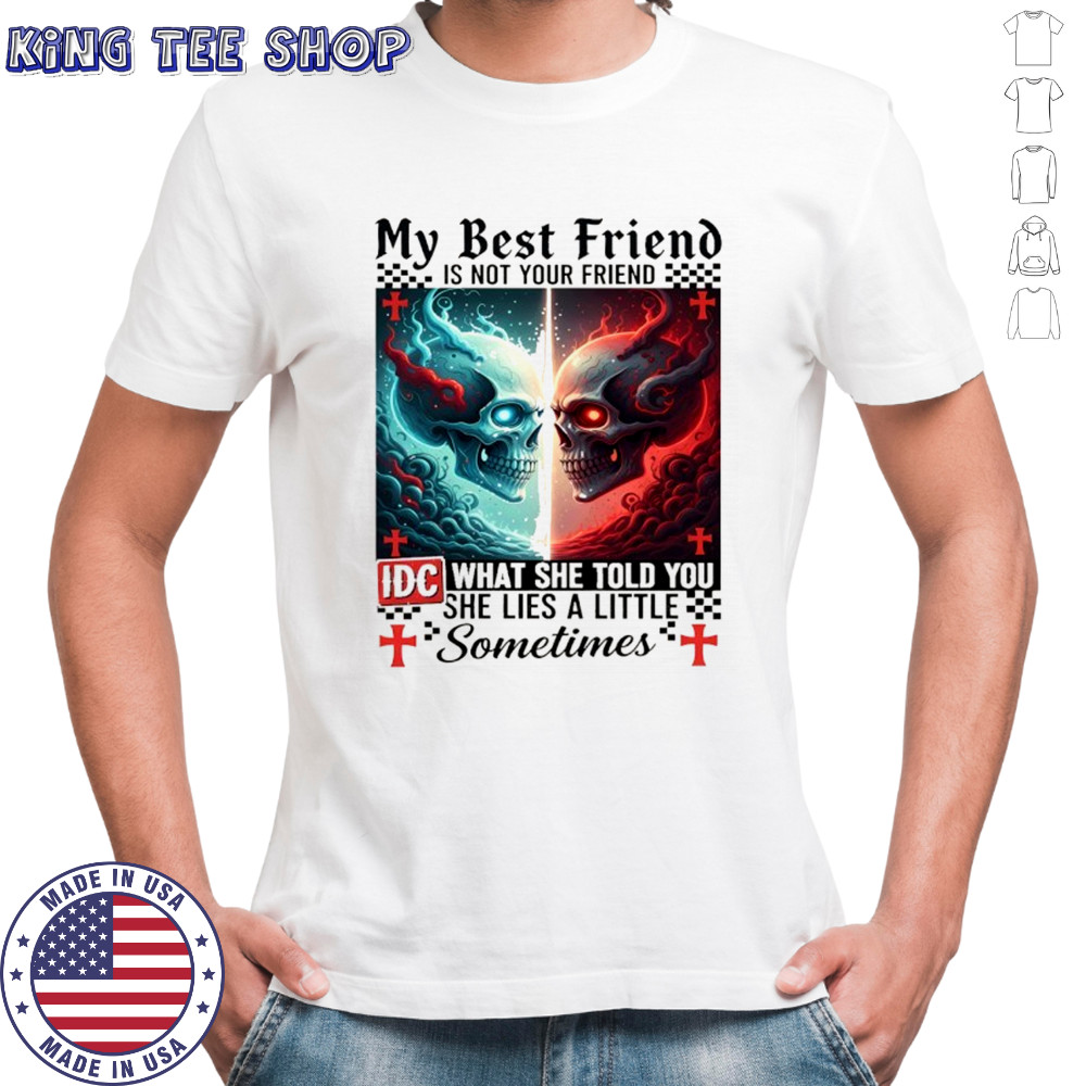 Skeletons devil my best friend is not your friend IDC what she told you she lies a little sometimes shirt