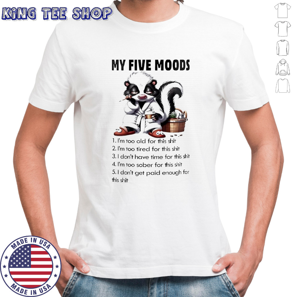 Skunk my five moods 1 i’m too old for this shit 2 i’m too tired for this shit shirt