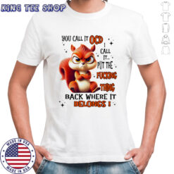Squirrel you call it ocd I call it put the fucking thing back where it belongs shirt