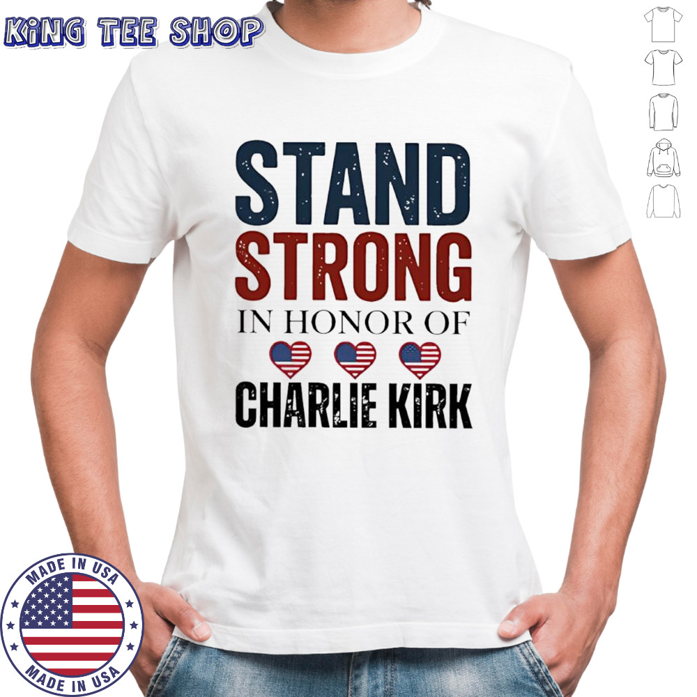 Stand Strong In Honor Of Charlie Kirk classic shirt