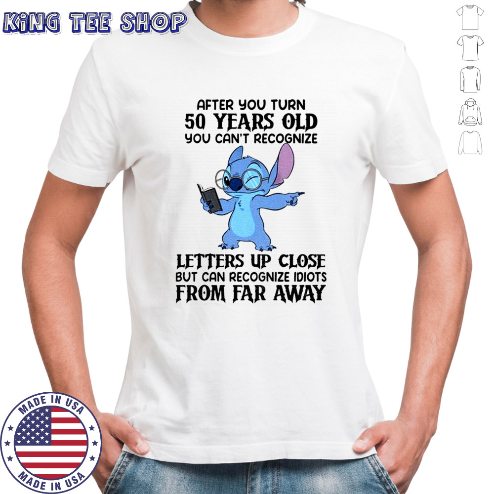 Stitch after you turn 50 years old you can’t recognize letters up close but can recognize idiots shirt