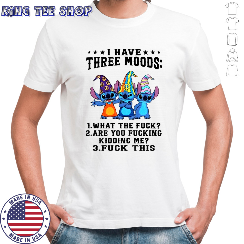 Stitch I have three moods what the fuck are you fucking kidding me fuck this shirt