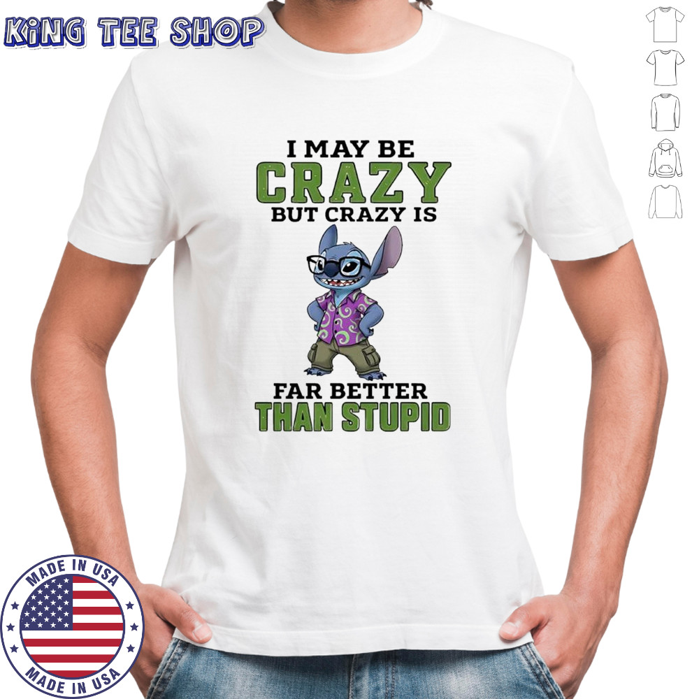 Stitch i may be crazy but crazy is far better than stupid shirt