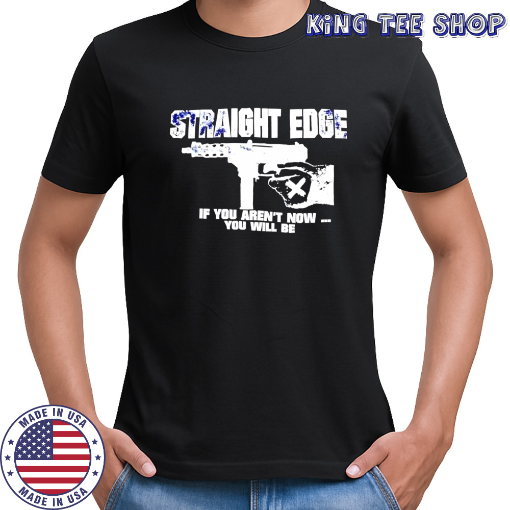 Straight Edge if you aren’t now you will be shirt