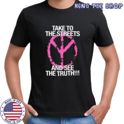 Take to the streets and see the truth shirt