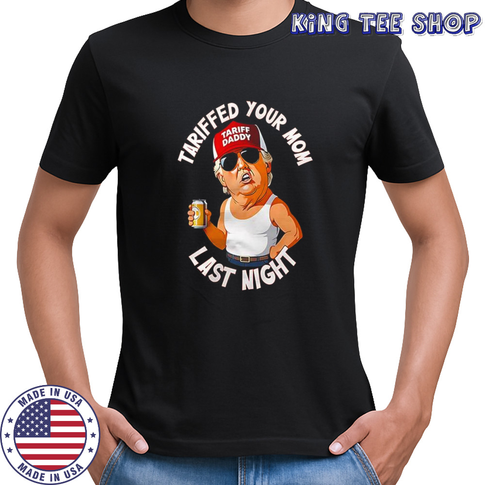 Tariffed your mom last night Donald Trump shirt