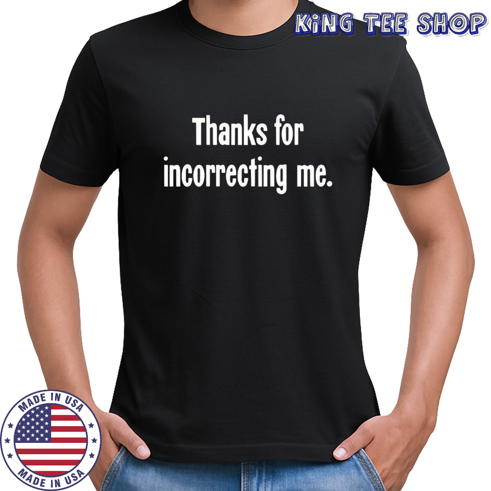 Thanks For Incorrecting Me shirt