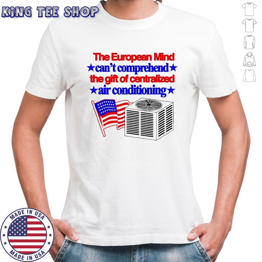 The European Mind Can’t Comprehend The Gift Of Centralized Air Conditioning American Flag T-shirt