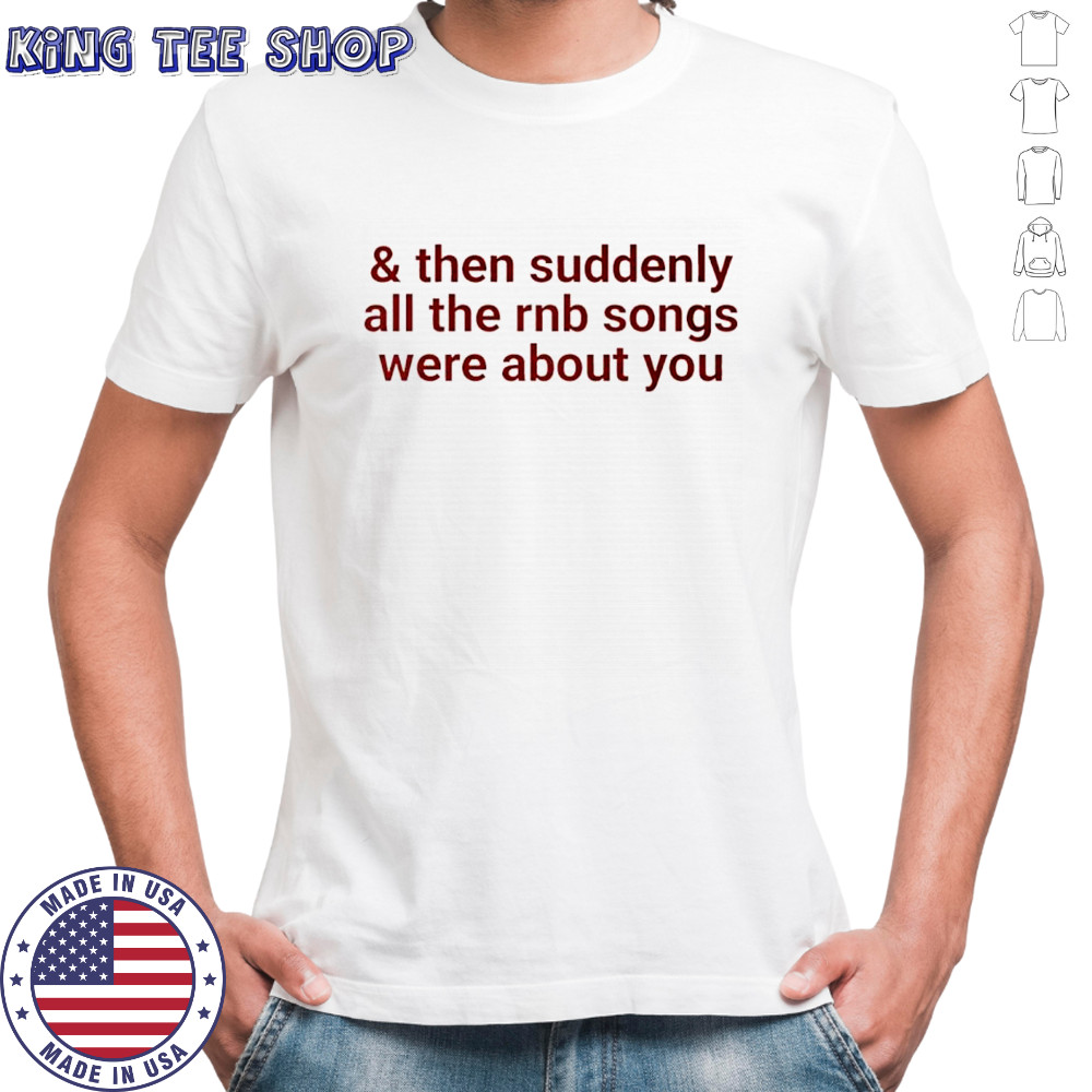 Then suddenly all the rnb songs were about you shirt
