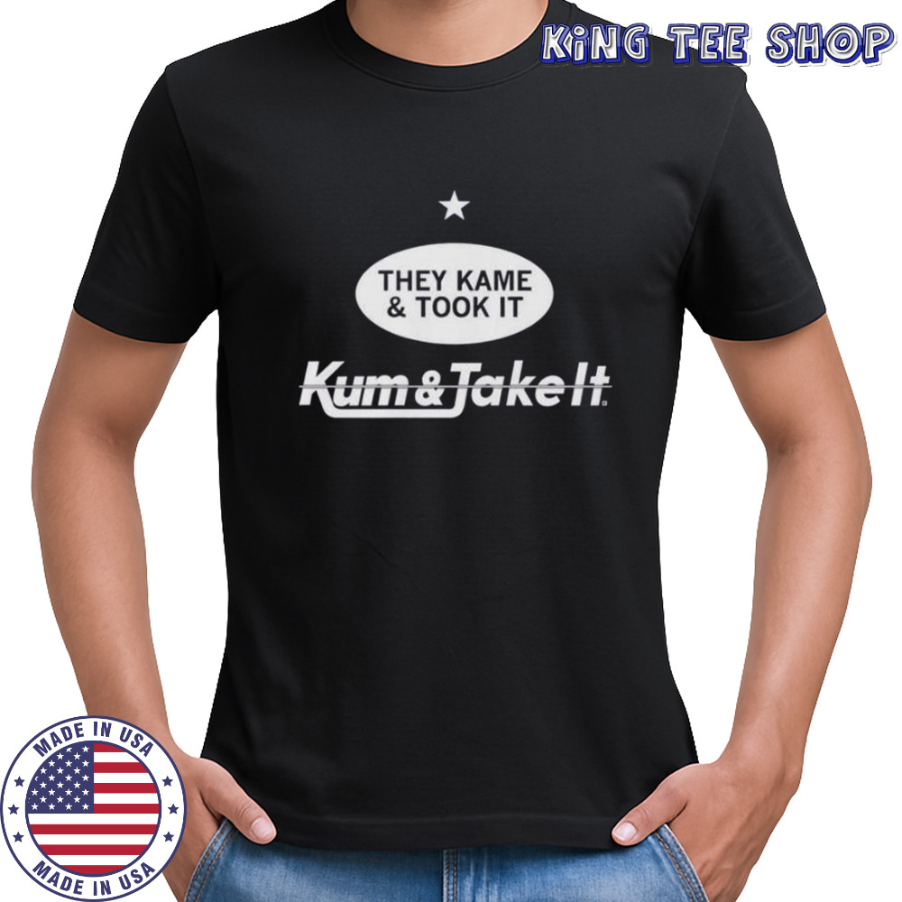 They Kame And Took It Kum And Take It T-Shirt