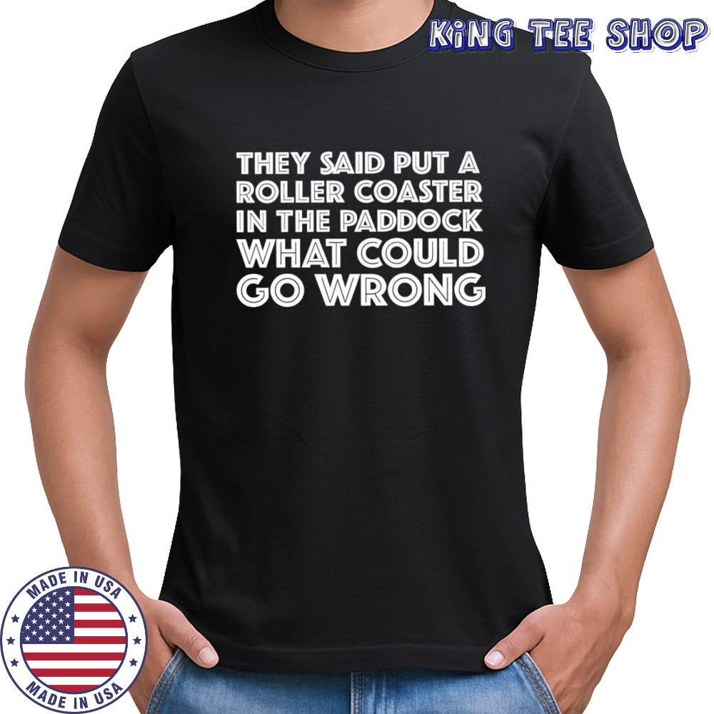 They said put a roller coaster paddock what could go wrong shirt
