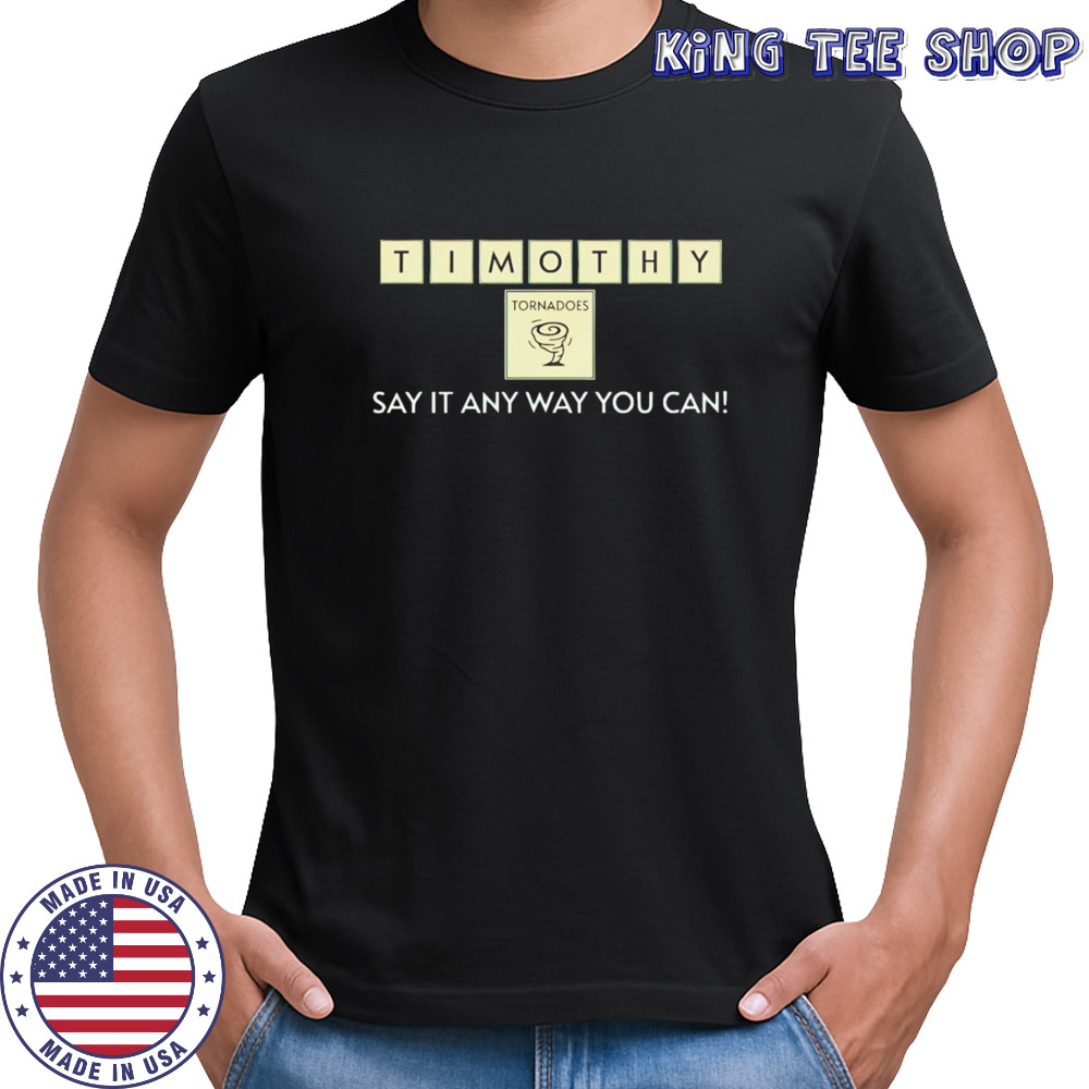 Timothy Tornadoes say it any way you can shirt