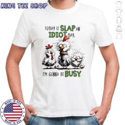 Today is Slap an Idiot Day I’m Gonna Be Busy Funny Chickens shirt