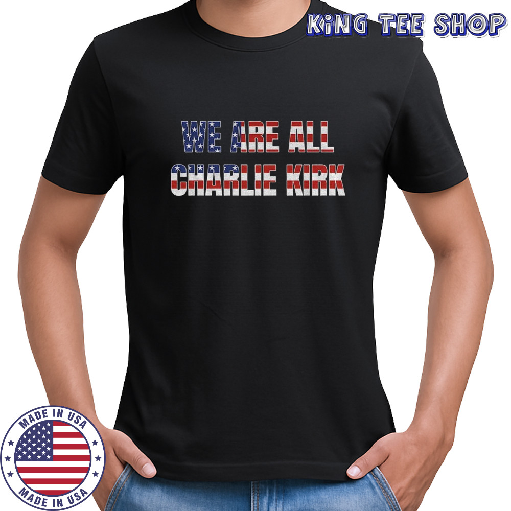 We are all Charlie Kirk great American patriot shirt