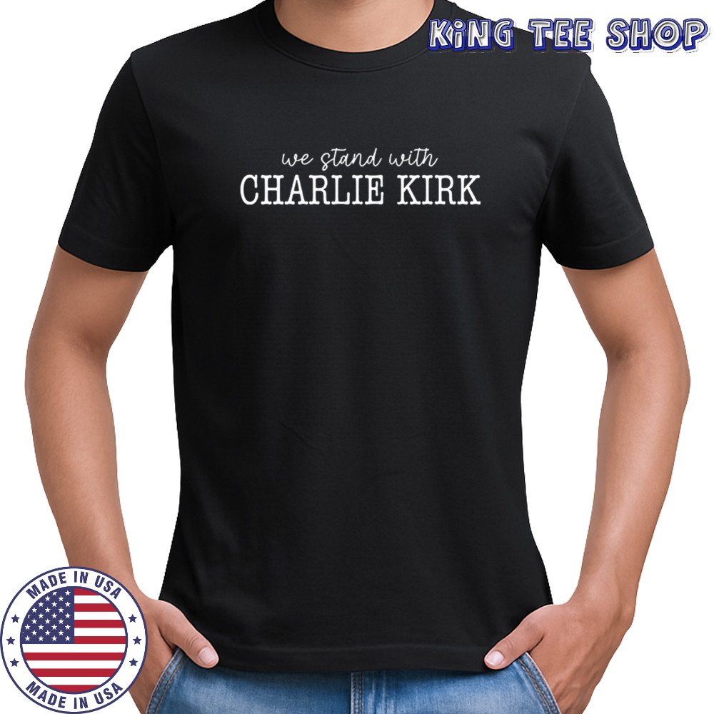 We Stand With Charlie Kirk T Shirt