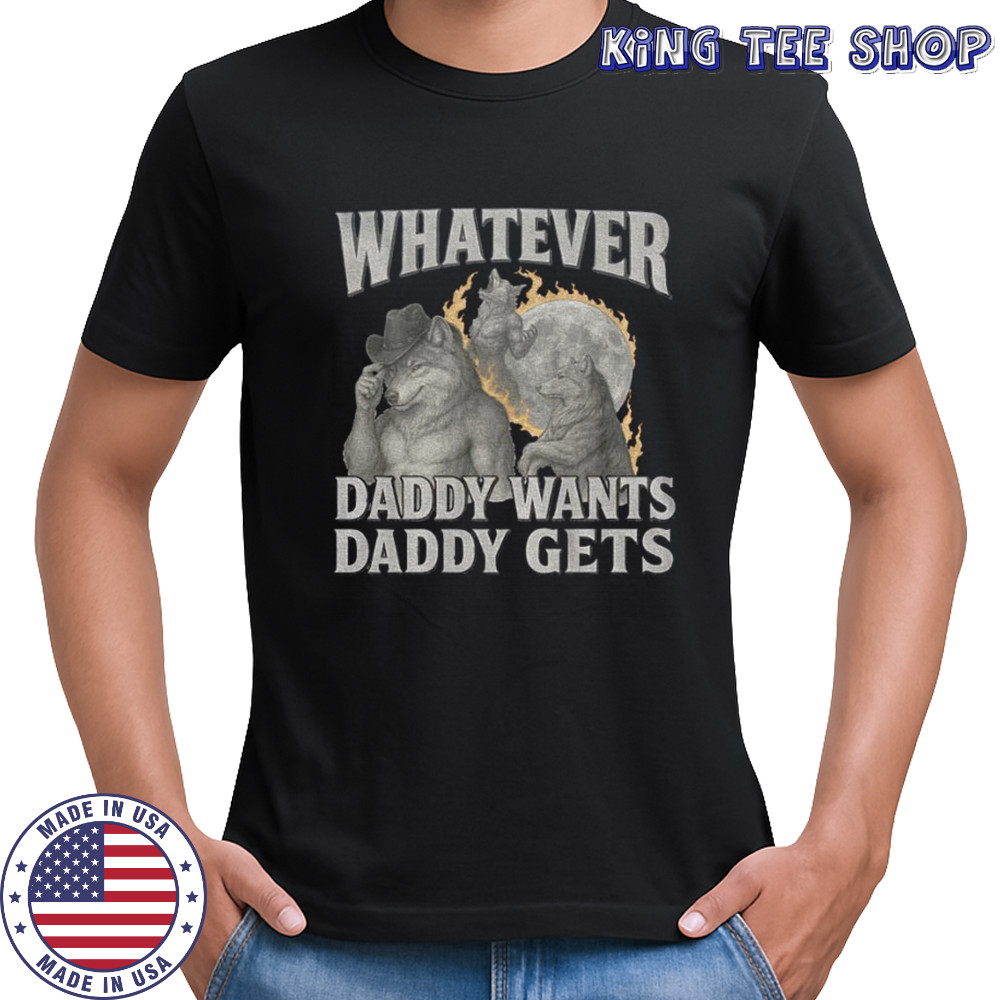 What ever daddy wants daddy gets werewolf memes shirt