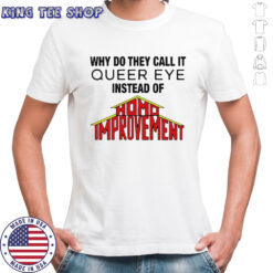 Why Do They Call It Queer Eye Instead Of Homo Improvement shirt