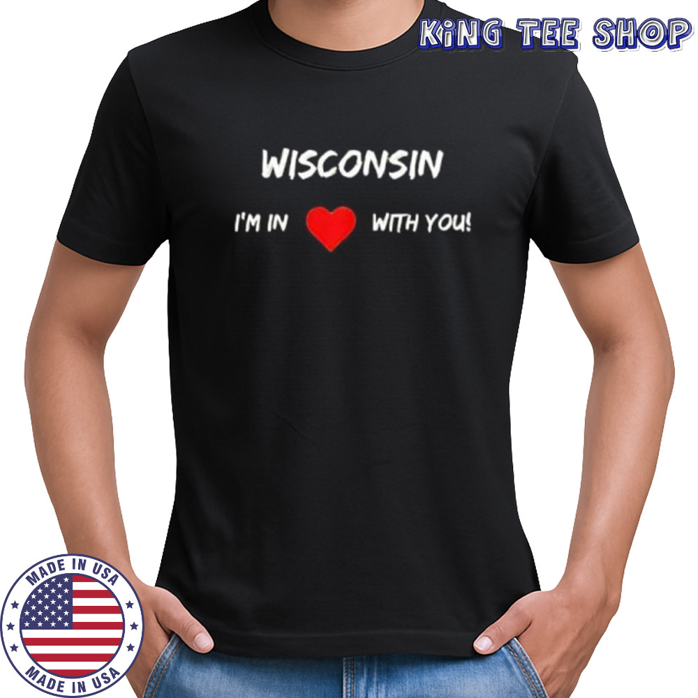 Wisconsin I_m In Love With You shirt