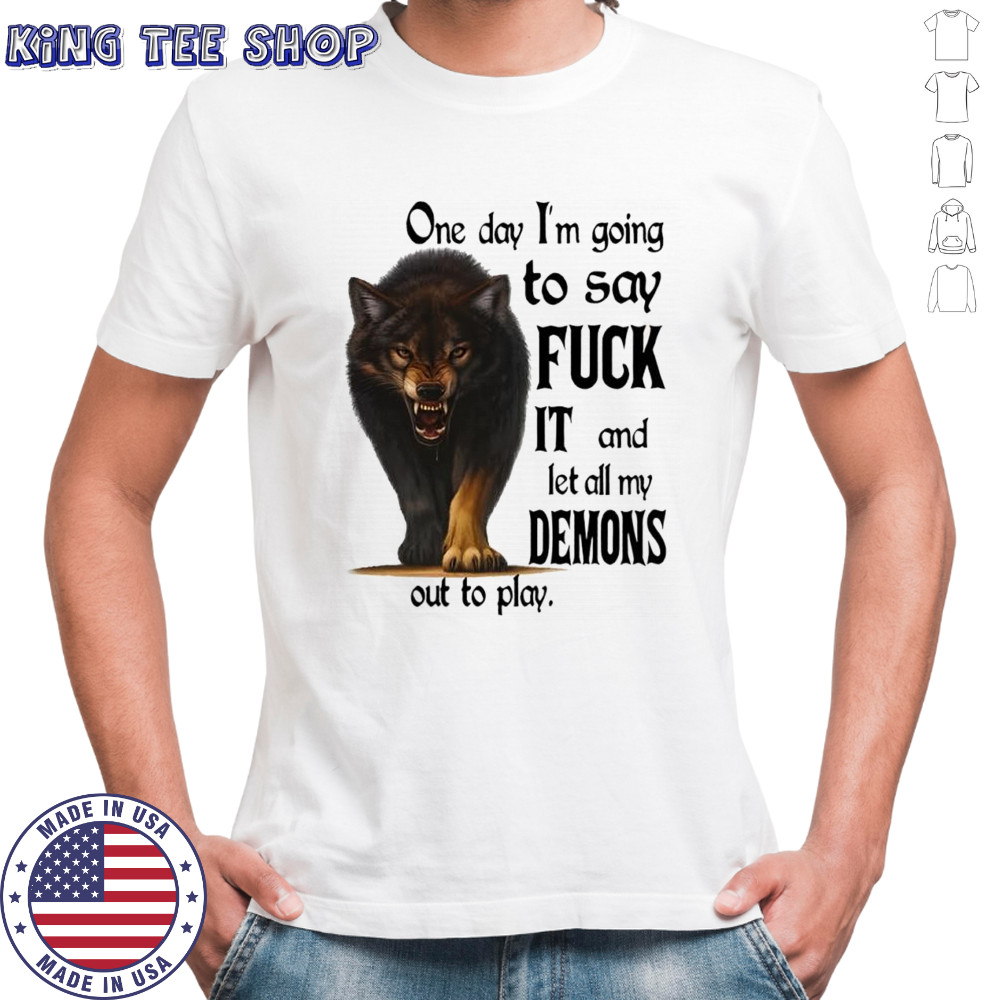 Wolf one day i’m going to say fuck it and let all my demons out to play shirt