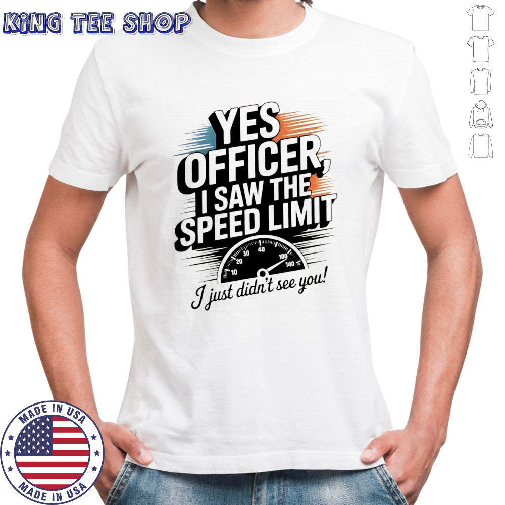 Yes officer I saw the speed limit I just didn’t see you shirt