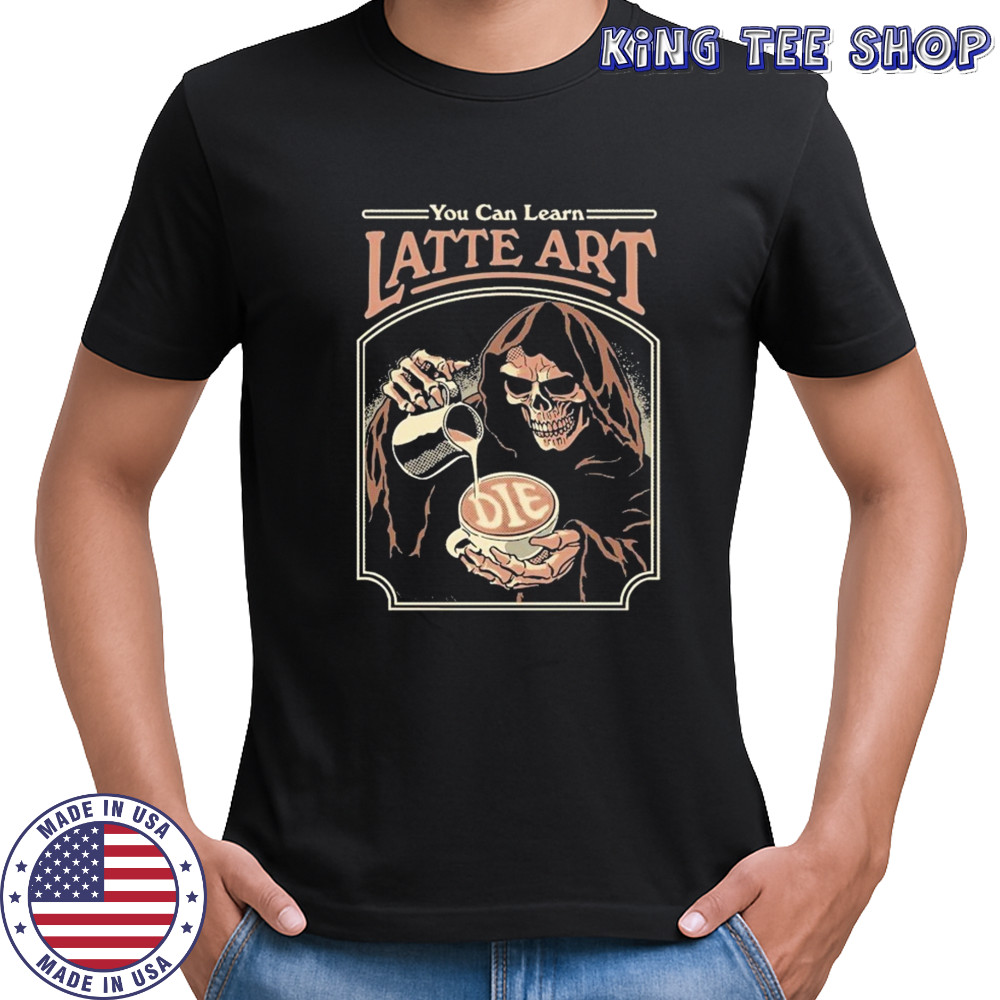 You Can Learn Latte Art Die T-Shirt