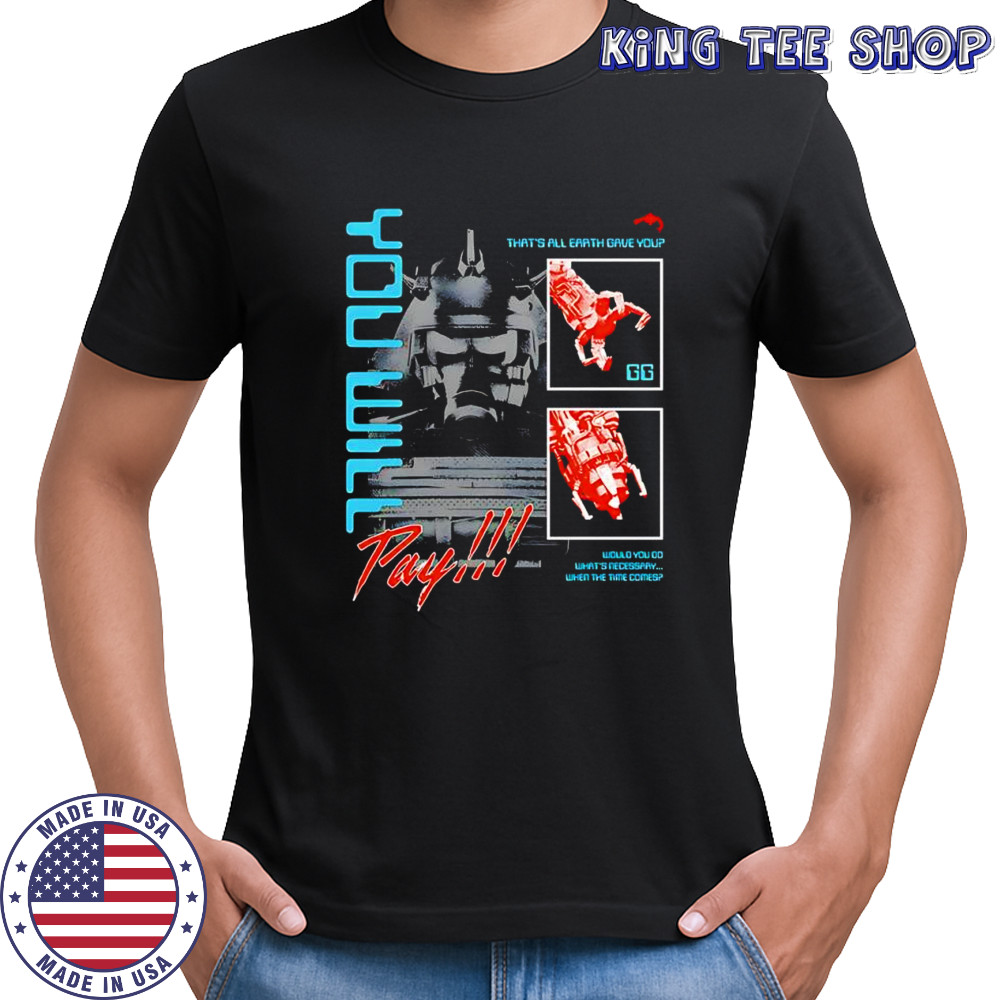You will pay that’s all earth gave you shirt