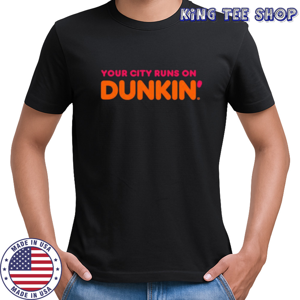 Your City Runs on Dunkin’ Donuts shirt