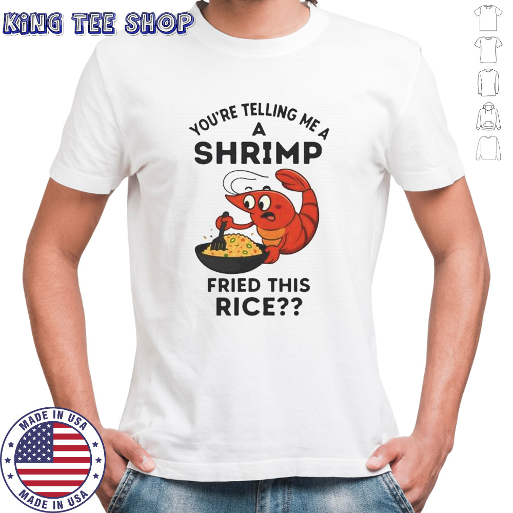 You’re Telling Me A Shrimp Fried This Rice T-Shirt