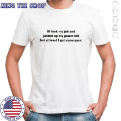 AI took my job and jacked up my power bill but at least I got some porn shirt