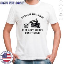 Bikes are like wives if it ain’t your’s don’t touch shirt