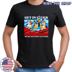 Bluey and friends get in loser we’re getting vacation cartoon shirt