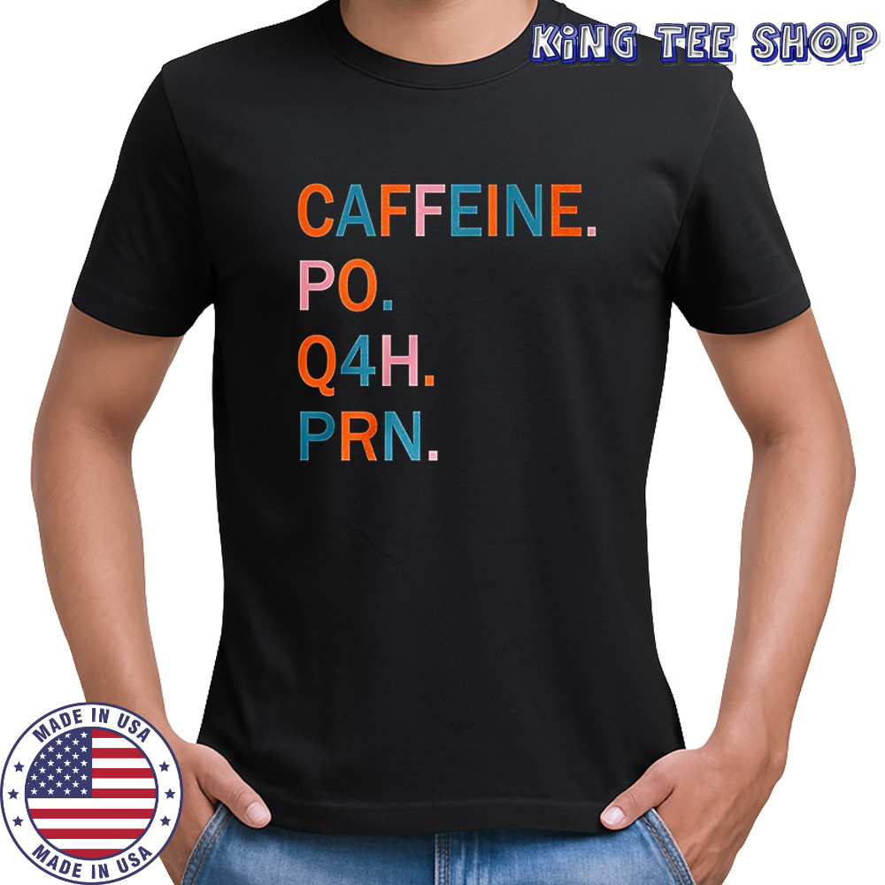 Caffeine po Q4H PRN shirt Caffeine po Q4H PRN shirt